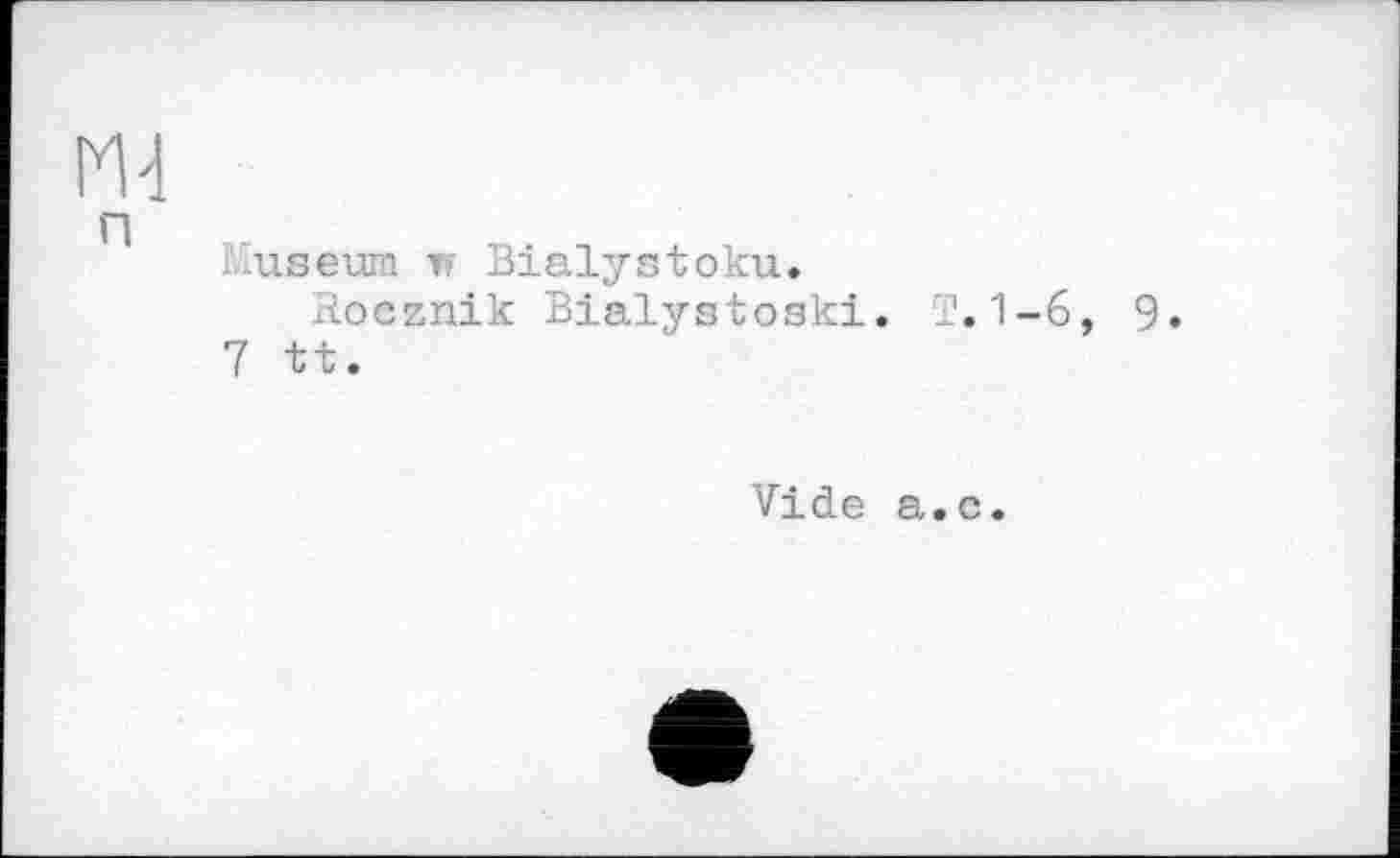 ﻿Ruseurn і; Bialystoku.
Rocznik Bialystoski. R. 1-6, 9. 7 tt.
Vide a.c.